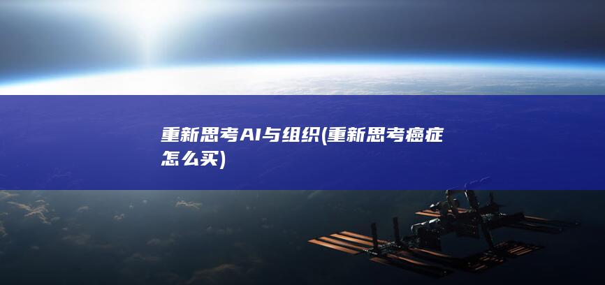 重新思考AI与组织 (重新思考癌症怎么买)