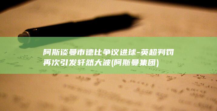阿斯谈曼市德比争议进球-英超判罚再次引发轩然大波 (阿斯曼集团)