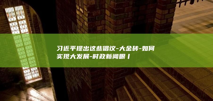 习近平提出这些倡议-大金砖-如何实现大发展-时政新闻眼丨​​​​​​​