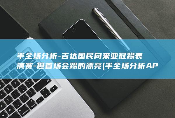 半全场分析-吉达国民向来亚冠踢表演赛-但首场会踢的漂亮 (半全场分析APP)