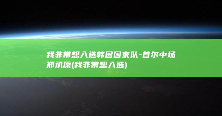 我非常想入选国家队中场郑承原我非常想