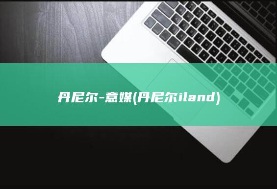 丹尼尔-意媒 (丹尼尔 iland)