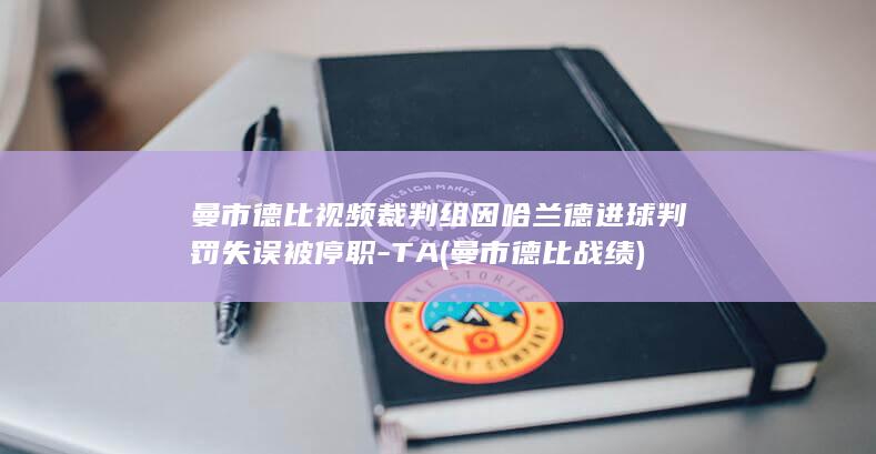 曼市德比视频裁判组因哈兰德进球判罚失误被停职-TA (曼市德比战绩)