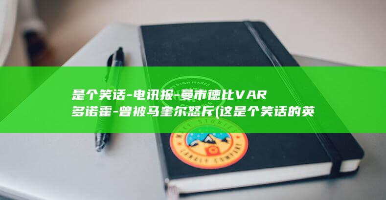 是个笑话-电讯报-曼市德比VAR多诺霍-曾被马奎尔怒斥 (这是个笑话的英文)