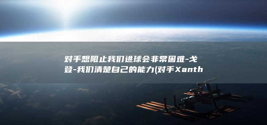 对手想阻止我们进球会非常困难-戈登-我们清楚自己的能力 (对手 Xanthe)