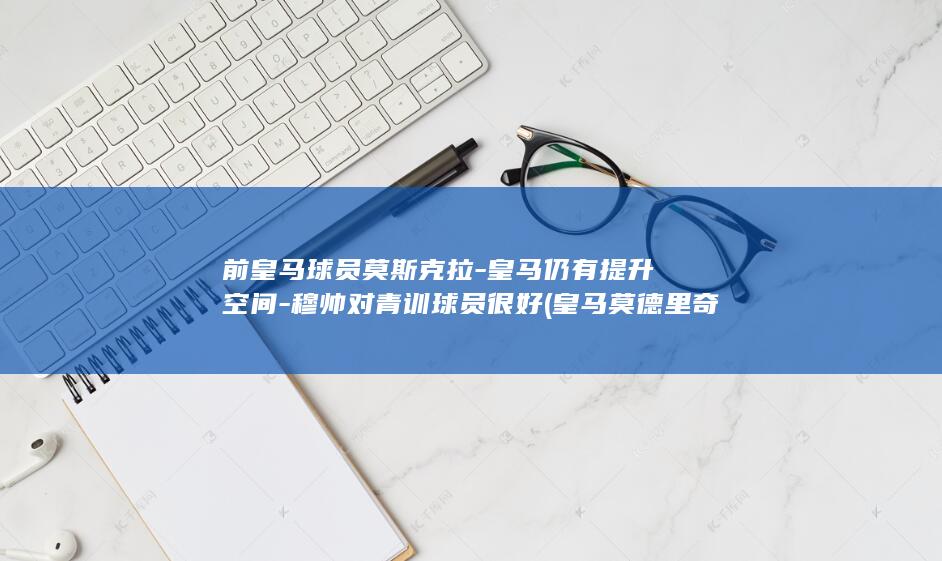 前球员莫斯克拉仍有提升穆帅对青训