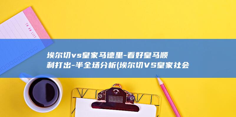 埃尔切vs皇家马德里看好皇马顺利打出半全场分析
