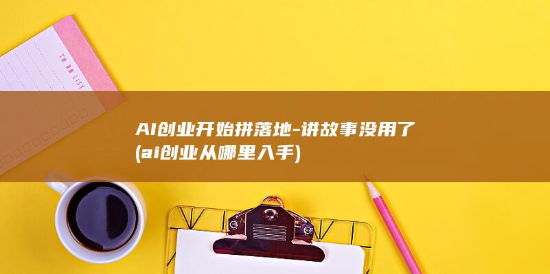 AI创业开始拼落地-讲故事没用了 (ai创业从哪里入手)