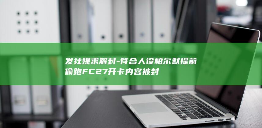 发社媒求解封-符合人设帕尔默提前偷跑FC27开卡内容被封