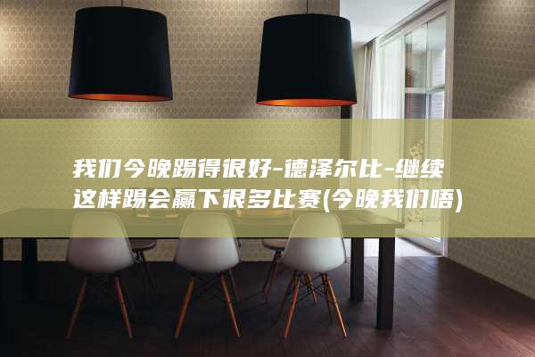 我们今晚踢得很好-德泽尔比-继续这样踢会赢下很多比赛 (今晚 我们 唔)