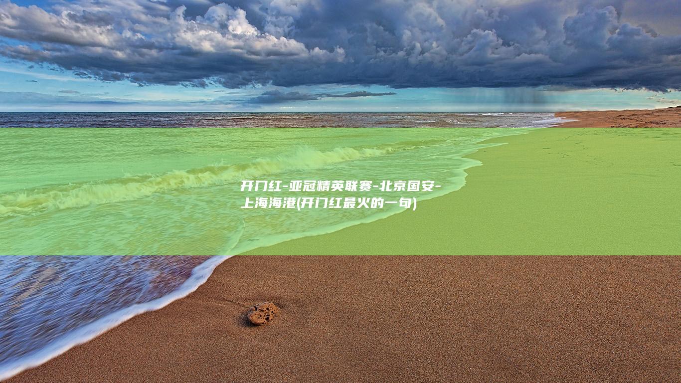 开门红-亚冠精英联赛-北京国安-上海海港 (开门红最火的一句)