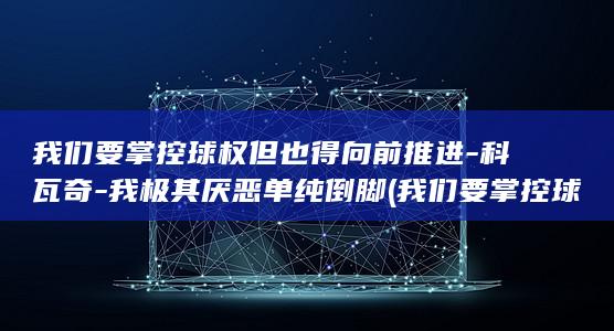 我们要掌控球权但也得向前推进-科瓦奇-我极其厌恶单纯倒脚 (我们要掌控球的英文)