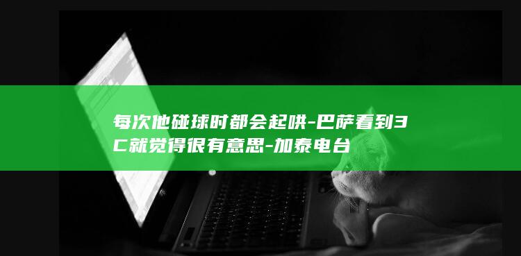 每次他碰球时都会起哄-巴萨看到3C就觉得很有意思-加泰电台