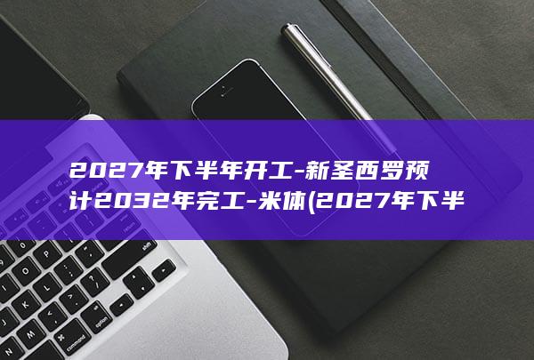 2027年下半年开工-新圣西罗预计2032年完工-米体 (2027年下半年结婚黄道吉日查询)