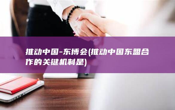 推动中国-东博会 (推动中国东盟合作的关键机制是)