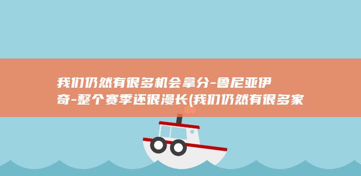 我们仍然有很多机会拿分-鲁尼亚伊奇-整个赛季还很漫长 (我们仍然有很多家务要做英语)