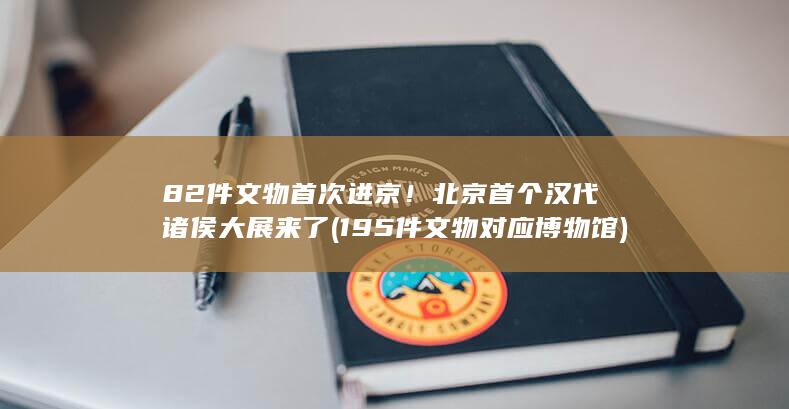 82件文物首次进京！北京首个汉代诸侯大展来了 (195件文物对应博物馆)