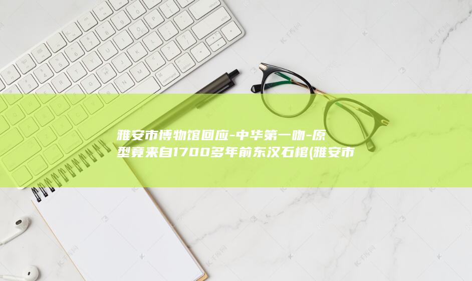 雅安市博物馆回应-中华第一吻-原型竟来自1700多年前东汉石棺 (雅安市博物馆)